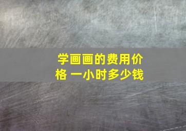 学画画的费用价格 一小时多少钱